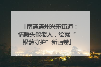 南通通州兴东街道：情暖失能老人，绘就“银龄守护”新画卷