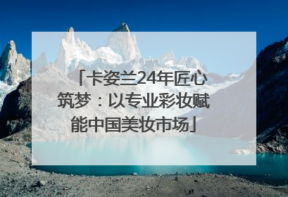 卡姿兰24年匠心筑梦：以专业彩妆赋能中国美妆市场