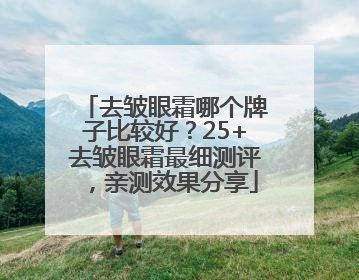 去皱眼霜哪个牌子比较好？25+去皱眼霜最细测评，亲测效果分享
