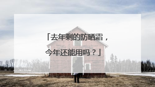 去年剩的防晒霜，今年还能用吗？