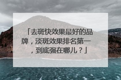 去斑快效果最好的品牌，淡斑效果排名第一，到底强在哪儿？