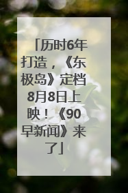 历时6年打造，《东极岛》定档8月8日上映！《90早新闻》来了