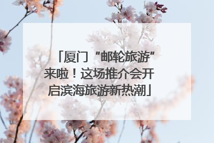 厦门“邮轮旅游”来啦！这场推介会开启滨海旅游新热潮