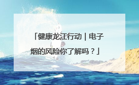 健康龙江行动｜电子烟的风险你了解吗？