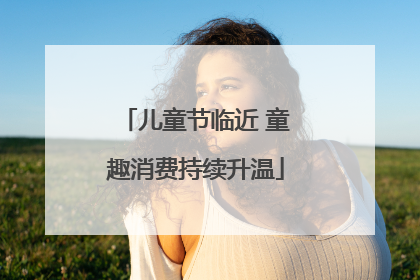 儿童节临近 童趣消费持续升温