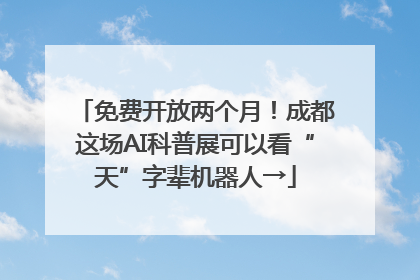 免费开放两个月！成都这场AI科普展可以看“天”字辈机器人→