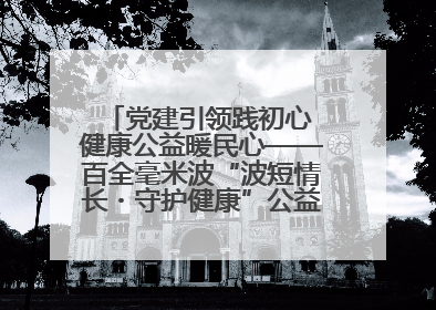 党建引领践初心 健康公益暖民心——百全毫米波“波短情长・守护健康”公益活动进社区