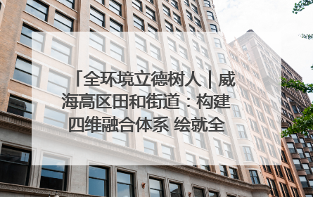 全环境立德树人｜威海高区田和街道：构建四维融合体系 绘就全环境立德树人新画卷