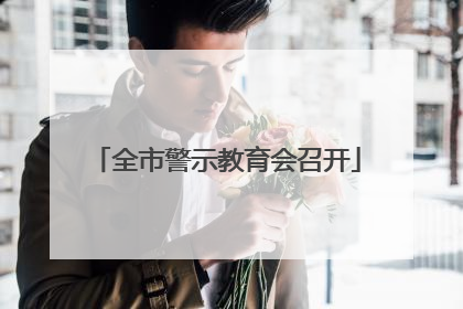 全市警示教育会召开