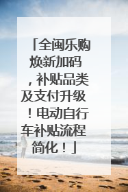 全闽乐购 焕新加码，补贴品类及支付升级！电动自行车补贴流程简化！