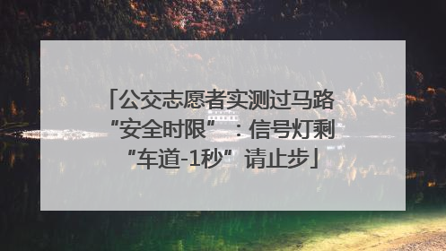 公交志愿者实测过马路“安全时限”：信号灯剩“车道-1秒”请止步