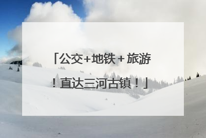 公交+地铁＋旅游！直达三河古镇！