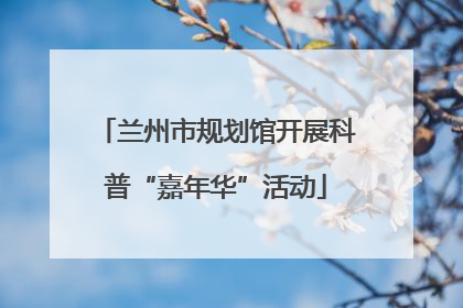 兰州市规划馆开展科普“嘉年华”活动