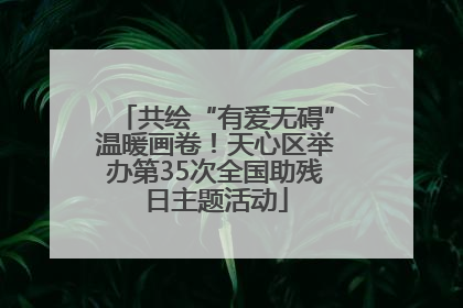 共绘“有爱无碍”温暖画卷！天心区举办第35次全国助残日主题活动