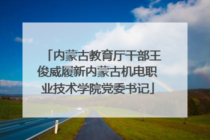 内蒙古教育厅干部王俊威履新内蒙古机电职业技术学院党委书记