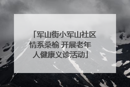 军山街小军山社区情系桑榆 开展老年人健康义诊活动