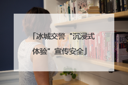 冰城交警“沉浸式体验”宣传安全