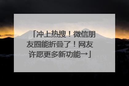 冲上热搜！微信朋友圈能折叠了！网友许愿更多新功能→