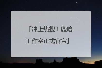 冲上热搜！鹿晗工作室正式官宣