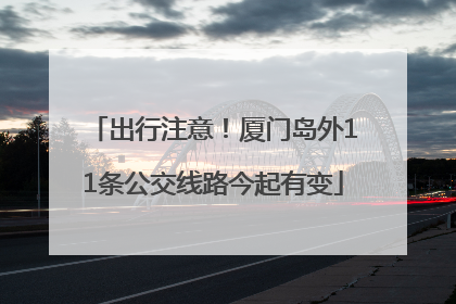 出行注意！厦门岛外11条公交线路今起有变