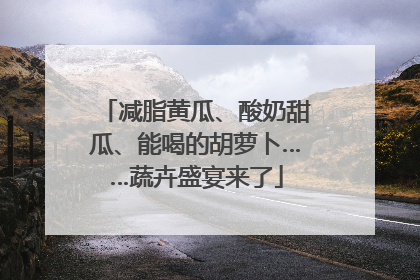 减脂黄瓜、酸奶甜瓜、能喝的胡萝卜……蔬卉盛宴来了