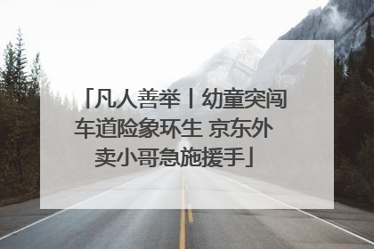 凡人善举丨幼童突闯车道险象环生 京东外卖小哥急施援手