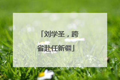 刘学圣，跨省赴任新疆
