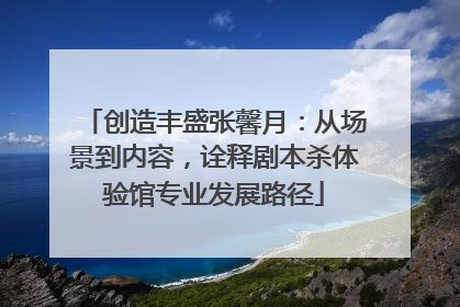 创造丰盛张馨月：从场景到内容，诠释剧本杀体验馆专业发展路径