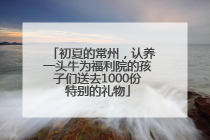 初夏的常州，认养一头牛为福利院的孩子们送去1000份特别的礼物