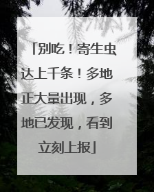 别吃！寄生虫达上千条！多地正大量出现，多地已发现，看到立刻上报