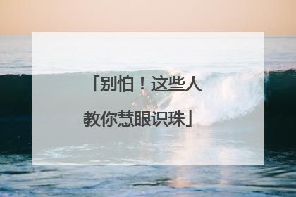 别怕！这些人教你慧眼识珠