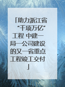 助力浙江省“千项万亿”工程 中建一局一公司建设的又一省重点工程竣工交付