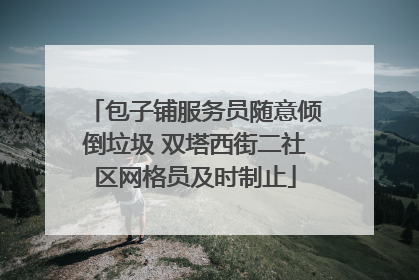 包子铺服务员随意倾倒垃圾 双塔西街二社区网格员及时制止