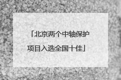 北京两个中轴保护项目入选全国十佳