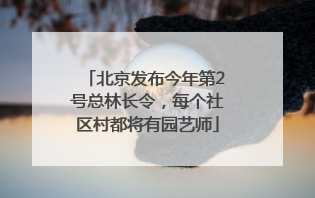 北京发布今年第2号总林长令，每个社区村都将有园艺师