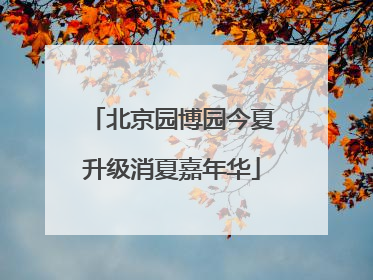北京园博园今夏升级消夏嘉年华