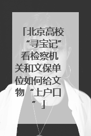 北京高校“寻宝记” 看检察机关和文保单位如何给文物“上户口”