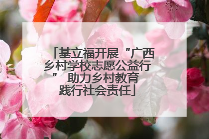 基立福开展“广西乡村学校志愿公益行” 助力乡村教育 践行社会责任