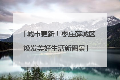城市更新！枣庄薛城区焕发美好生活新图景