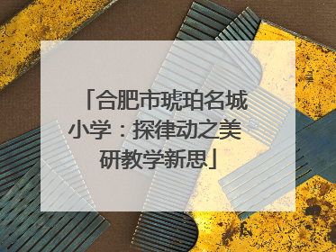 合肥市琥珀名城小学：探律动之美 研教学新思