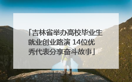 吉林省举办高校毕业生就业创业路演 14位优秀代表分享奋斗故事