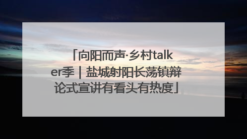 向阳而声·乡村talker季｜盐城射阳长荡镇辩论式宣讲有看头有热度