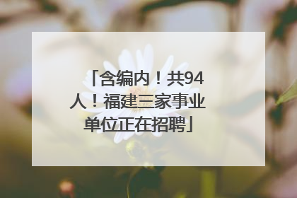 含编内！共94人！福建三家事业单位正在招聘