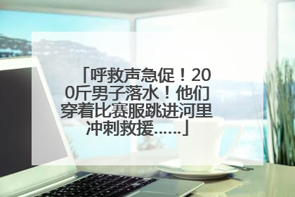 呼救声急促！200斤男子落水！他们穿着比赛服跳进河里冲刺救援……