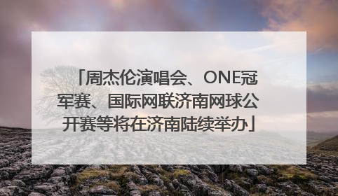 周杰伦演唱会、ONE冠军赛、国际网联济南网球公开赛等将在济南陆续举办