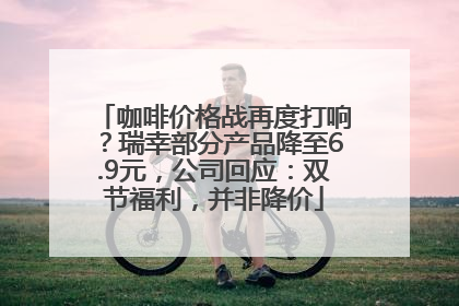 咖啡价格战再度打响？瑞幸部分产品降至6.9元，公司回应：双节福利，并非降价