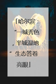 哈尔滨：“一城秀色，半城湿地”生态答卷亮眼