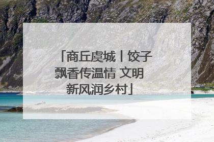 商丘虞城丨饺子飘香传温情 文明新风润乡村
