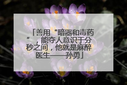 善用“暗器和毒药”，能夺人意识于分秒之间，他就是麻醉医生——孙勇