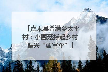 嘉禾县普满乡太平村：小菌菇撑起乡村振兴“致富伞”